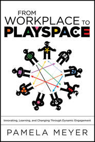 бесплатно читать книгу From Workplace to Playspace. Innovating, Learning and Changing Through Dynamic Engagement автора Pamela Meyer