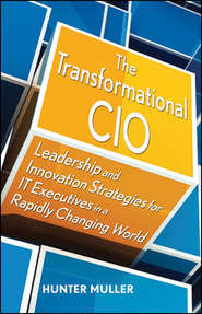 бесплатно читать книгу The Transformational CIO. Leadership and Innovation Strategies for IT Executives in a Rapidly Changing World автора Hunter Muller