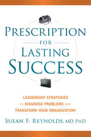 бесплатно читать книгу Prescription for Lasting Success. Leadership Strategies to Diagnose Problems and Transform Your Organization автора Susan Reynolds