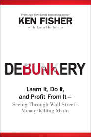 бесплатно читать книгу Debunkery. Learn It, Do It, and Profit from It -- Seeing Through Wall Street's Money-Killing Myths автора Kenneth Fisher