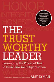 бесплатно читать книгу The Trustworthy Leader. Leveraging the Power of Trust to Transform Your Organization автора Amy Lyman