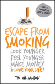 бесплатно читать книгу Escape from Smoking. Look Younger, Feel Younger, Make Money and Love Your Life! автора Tim Williamson