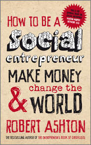 бесплатно читать книгу How to be a Social Entrepreneur. Make Money and Change the World автора Robert Ashton