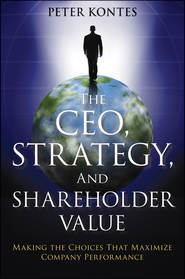 бесплатно читать книгу The CEO, Strategy, and Shareholder Value. Making the Choices That Maximize Company Performance автора Peter Kontes