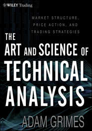 бесплатно читать книгу The Art and Science of Technical Analysis. Market Structure, Price Action and Trading Strategies автора Adam Grimes