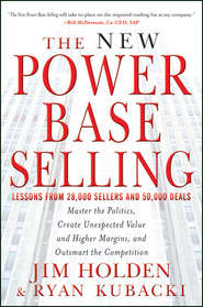 бесплатно читать книгу The New Power Base Selling. Master The Politics, Create Unexpected Value and Higher Margins, and Outsmart the Competition автора Jim Holden