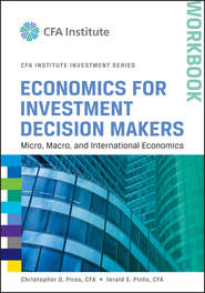 бесплатно читать книгу Economics for Investment Decision Makers Workbook. Micro, Macro, and International Economics автора Jerald Pinto