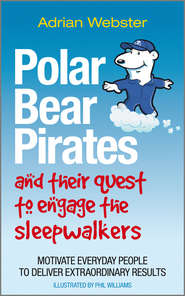 бесплатно читать книгу Polar Bear Pirates and Their Quest to Engage the Sleepwalkers. Motivate everyday people to deliver extraordinary results автора Adrian Webster