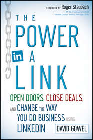 бесплатно читать книгу The Power in a Link. Open Doors, Close Deals, and Change the Way You Do Business Using LinkedIn автора Dave Gowel