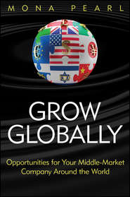 бесплатно читать книгу Grow Globally. Opportunities for Your Middle-Market Company Around the World автора Mona Pearl