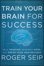 бесплатно читать книгу Train Your Brain For Success. Read Smarter, Remember More, and Break Your Own Records автора Roger Seip