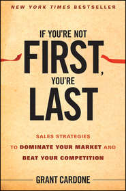 бесплатно читать книгу If You're Not First, You're Last. Sales Strategies to Dominate Your Market and Beat Your Competition автора Grant Cardone