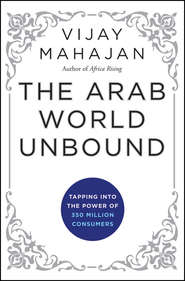 бесплатно читать книгу The Arab World Unbound. Tapping into the Power of 350 Million Consumers автора Vijay Mahajan