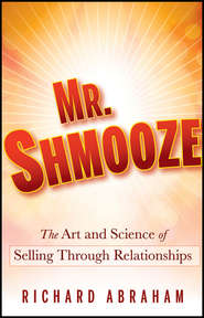 бесплатно читать книгу Mr. Shmooze. The Art and Science of Selling Through Relationships автора Richard Abraham