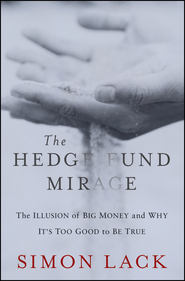 бесплатно читать книгу The Hedge Fund Mirage. The Illusion of Big Money and Why It's Too Good to Be True автора Simon Lack