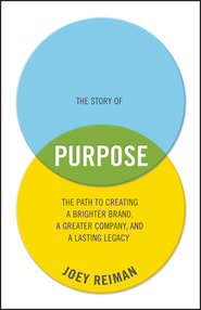 бесплатно читать книгу The Story of Purpose. The Path to Creating a Brighter Brand, a Greater Company, and a Lasting Legacy автора Joey Reiman