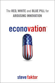 бесплатно читать книгу Econovation. The Red, White, and Blue Pill for Arousing Innovation автора Steve Faktor