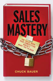 бесплатно читать книгу Sales Mastery. The Sales Book Your Competition Doesn't Want You to Read автора Chuck Bauer