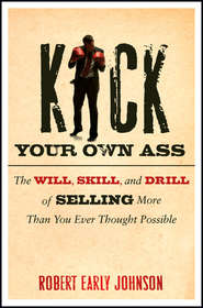 бесплатно читать книгу Kick Your Own Ass. The Will, Skill, and Drill of Selling More Than You Ever Thought Possible автора Robert Johnson