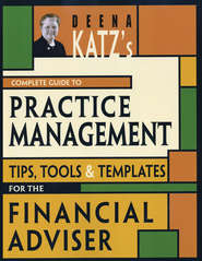бесплатно читать книгу Deena Katz's Complete Guide to Practice Management. Tips, Tools, and Templates for the Financial Adviser автора Deena Katz