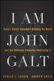 бесплатно читать книгу I Am John Galt. Today's Heroic Innovators Building the World and the Villainous Parasites Destroying It автора Donald Luskin
