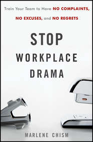 бесплатно читать книгу Stop Workplace Drama. Train Your Team to have No Complaints, No Excuses, and No Regrets автора Marlene Chism