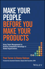 бесплатно читать книгу Make Your People Before You Make Your Products. Using Talent Management to Achieve Competitive Advantage in Global Organizations автора Paul Turner
