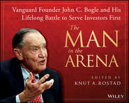 бесплатно читать книгу The Man in the Arena. Vanguard Founder John C. Bogle and His Lifelong Battle to Serve Investors First автора Knut Rostad