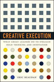 бесплатно читать книгу Creative Execution. What Great Leaders Do to Unleash Bold Thinking and Innovation автора Eric Beaudan