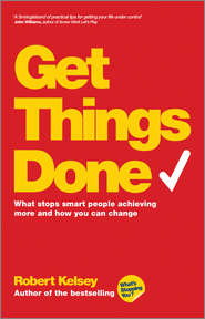 бесплатно читать книгу Get Things Done. What Stops Smart People Achieving More and How You Can Change автора Robert Kelsey