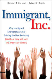 бесплатно читать книгу Immigrant, Inc. Why Immigrant Entrepreneurs Are Driving the New Economy (and how they will save the American worker) автора Richard Herman