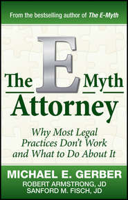 бесплатно читать книгу The E-Myth Attorney. Why Most Legal Practices Don't Work and What to Do About It автора Michael E. Gerber