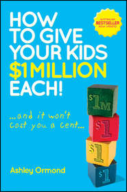 бесплатно читать книгу How to Give Your Kids $1 Million Each! (And It Won't Cost You a Cent) автора Ashley Ormond