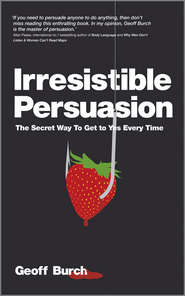 бесплатно читать книгу Irresistible Persuasion. The Secret Way To Get To Yes Every Time автора Geoff Burch