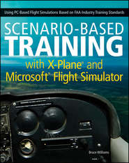 бесплатно читать книгу Scenario-Based Training with X-Plane and Microsoft Flight Simulator. Using PC-Based Flight Simulations Based on FAA-Industry Training Standards автора Bruce Williams