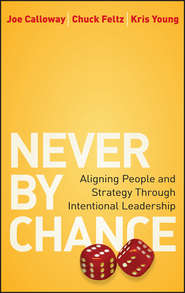 бесплатно читать книгу Never by Chance. Aligning People and Strategy Through Intentional Leadership автора Joe Calloway