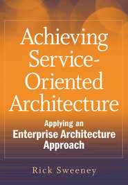 бесплатно читать книгу Achieving Service-Oriented Architecture. Applying an Enterprise Architecture Approach автора Rick Sweeney