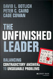 бесплатно читать книгу The Unfinished Leader. Balancing Contradictory Answers to Unsolvable Problems автора David Dotlich