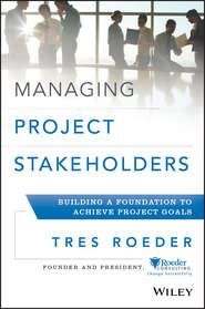 бесплатно читать книгу Managing Project Stakeholders. Building a Foundation to Achieve Project Goals автора Tres Roeder