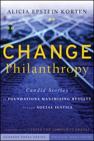 бесплатно читать книгу Change Philanthropy. Candid Stories of Foundations Maximizing Results through Social Justice автора Kim Klein