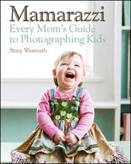 бесплатно читать книгу Mamarazzi. Every Mom's Guide to Photographing Kids автора Stacy Wasmuth