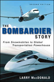 бесплатно читать книгу The Bombardier Story. From Snowmobiles to Global Transportation Powerhouse автора Larry MacDonald