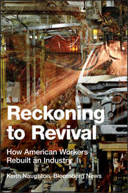 бесплатно читать книгу Reckoning to Revival. How American Workers Rebuilt an Industry автора Keith Naughton