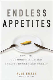 бесплатно читать книгу Endless Appetites. How the Commodities Casino Creates Hunger and Unrest автора Alan Bjerga