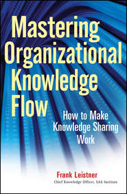 бесплатно читать книгу Mastering Organizational Knowledge Flow. How to Make Knowledge Sharing Work автора Frank Leistner