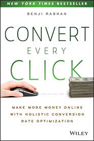 бесплатно читать книгу Convert Every Click. Make More Money Online with Holistic Conversion Rate Optimization автора Benji Rabhan