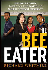 бесплатно читать книгу The Bee Eater. Michelle Rhee Takes on the Nation's Worst School District автора Richard Whitmire