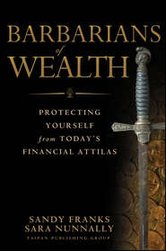 бесплатно читать книгу Barbarians of Wealth. Protecting Yourself from Today's Financial Attilas автора Sandy Franks