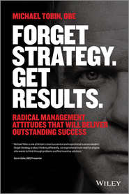 бесплатно читать книгу Forget Strategy. Get Results. Radical Management Attitudes That Will Deliver Outstanding Success автора Michael Tobin