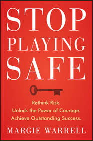 бесплатно читать книгу Stop Playing Safe. Rethink Risk, Unlock the Power of Courage, Achieve Outstanding Success автора Margie Warrell